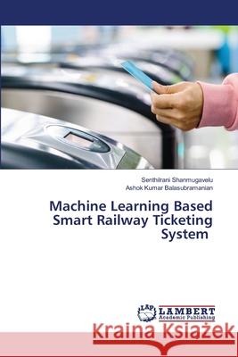 Machine Learning Based Smart Railway Ticketing System Senthilrani Shanmugavelu, Ashok Kumar Balasubramanian 9786202667838 LAP Lambert Academic Publishing - książka