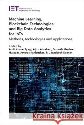 Machine Learning, Blockchain Technologies and Big Data Analytics for Iots: Methods, Technologies and Applications Amit Kumar Tyagi Ajith Abraham Farookh Khadeer Hussain 9781839533396 Institution of Engineering & Technology - książka