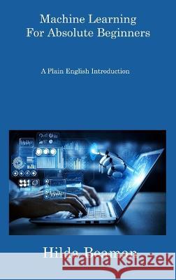 Machine Learning For Absolute Beginners: A Plain English Introduction Hilda Beaman 9781806308385 Hilda Beaman - książka