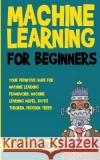 Machine Learning: For Beginners - Your Definitive Guide For Machine Learning Framework, Machine Learning Model, Bayes Theorem, Decision Richards, Ken 9781983433900 Createspace Independent Publishing Platform