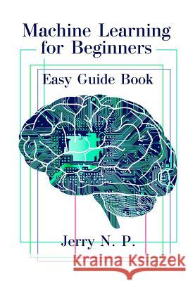 Machine Learning for Beginners: Easy Guide Book Jerry N. P 9781547270453 Createspace Independent Publishing Platform - książka
