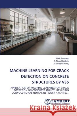 MACHINE LEARNING FOR CRACK DETECTION ON CONCRETE STRUCTURES BY VSS Swaroop, A.H.L, Saathvik, R. Noga, Dey, Subhashish 9786208451486 LAP Lambert Academic Publishing - książka
