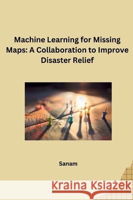 Machine Learning for Missing Maps: A Collaboration to Improve Disaster Relief Sanam 9783384269126 Tredition Gmbh - książka