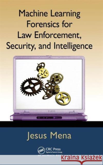 Machine Learning Forensics for Law Enforcement, Security, and Intelligence Jesus Mena 9781439860694 Auerbach Publications - książka