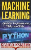 Machine Learning: Guide for Beginners with R/Python/Scala Farth                                    Thomas Farth 9781729563953 Createspace Independent Publishing Platform