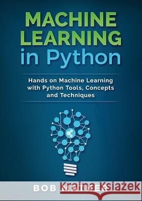 Machine Learning in Python: Hands on Machine Learning with Python Tools, Concepts and Techniques Bob Mather 9781922300034 Bob Mather - książka