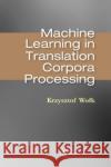 Machine Learning in Translation Corpora Processing Krzysztof Wolk 9780367780203 CRC Press