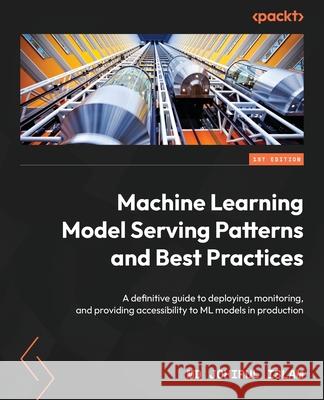 Machine Learning Model Serving Patterns and Best Practices: A definitive guide to deploying, monitoring, and providing accessibility to ML models in p Johirul Islam 9781803249902 Packt Publishing - książka
