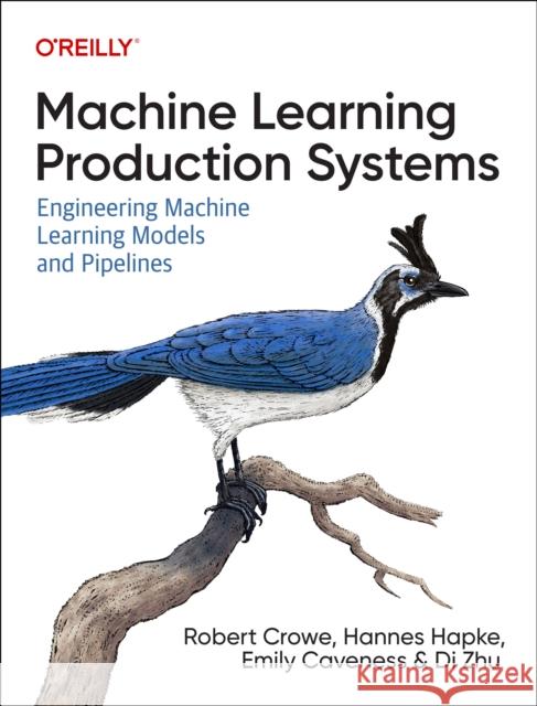 Machine Learning Production Systems: Engineering Machine Learning Models and Pipelines Catherine Nelson 9781098156015 O'Reilly Media - książka