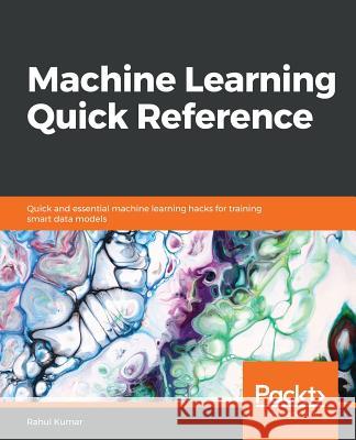 Machine Learning Quick Reference: Quick and essential machine learning hacks for training smart data models Rahul Kumar 9781788830577 Packt Publishing Limited - książka