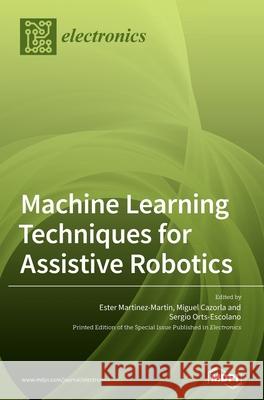 Machine Learning Techniques for Assistive Robotics Ester Martinez-Martin Miguel Cazorla Sergio Orts-Escolano 9783039363384 Mdpi AG - książka