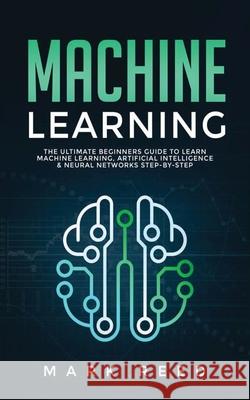 Machine Learning: The Ultimate Beginners Guide to Learn Machine Learning, Artificial Intelligence & Neural Networks Step-By-Step Mark Reed 9781647710866 Publishing Factory LLC - książka