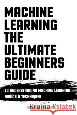 Machine Learning: The Ultimate Beginners Guide: To Understanding Machine Learning Basics & Techniques Richard Dumont 9781976579554 Createspace Independent Publishing Platform - książka