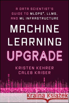 Machine Learning Upgrade: A Data Scientist's Guide to MLOps, LLMs, and ML Infrastructure: A Data Scientist's Guide to MLOps, LLMs, and ML Infrastructure Caleb Kaiser 9781394249633  - książka
