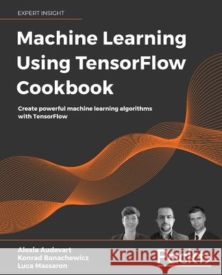 Machine Learning Using TensorFlow Cookbook: Create powerful machine learning algorithms with TensorFlow Audevart, Alexia 9781800208865 Packt Publishing - książka
