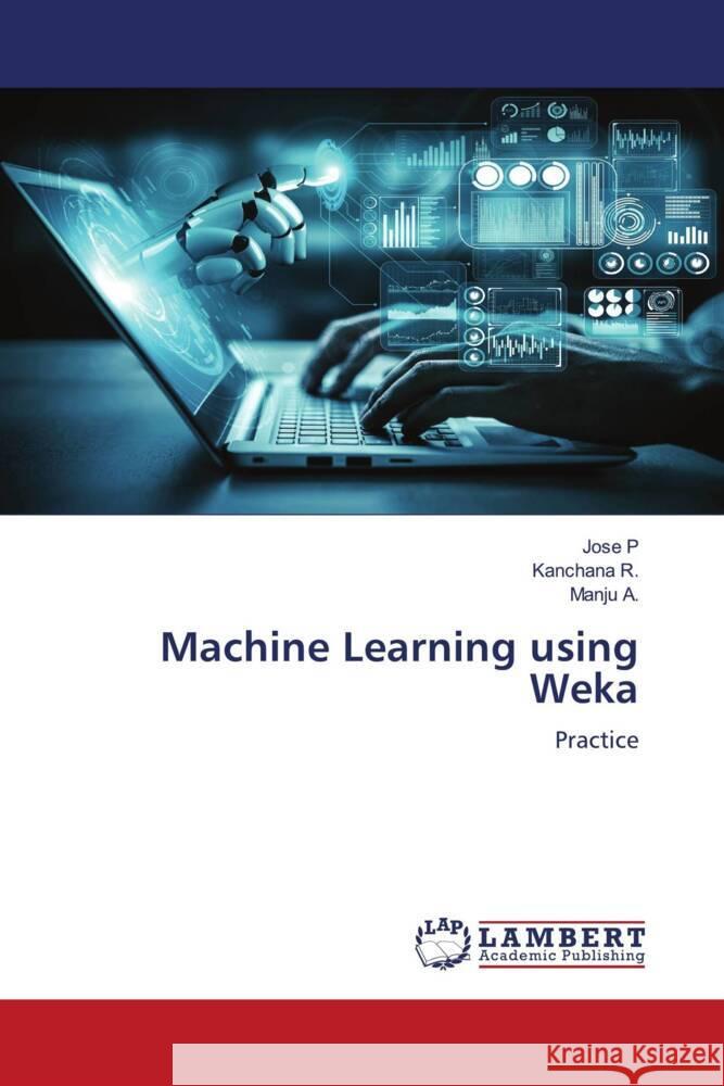 Machine Learning using Weka P, Jose, R., Kanchana, A., Manju 9786205640760 LAP Lambert Academic Publishing - książka