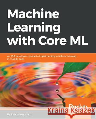 Machine Learning with Core ML Joshua Newnham 9781788838290 Packt Publishing - książka