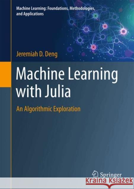 Machine Learning with Julia: An Algorithmic Exploration Jeremiah D. Deng 9789819696888 Springer - książka