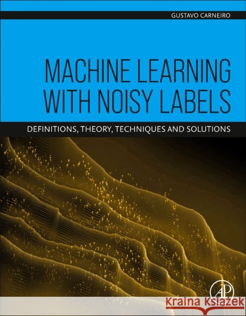 Machine Learning with Noisy Labels: Definitions, Theory, Techniques and Solutions Gustavo (Professor of AI and Machine Learning, Centre for Vision, Speech and Signal Processing (CVSSP), Surrey Institute 9780443154416 Elsevier Science Publishing Co Inc - książka