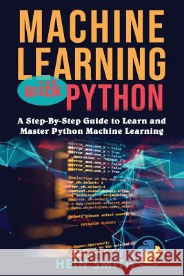 Machine Learning with Python: A Step-By-Step Guide to Learn and Master Python Machine Learning Mr Hein Smith 9781729833087 Createspace Independent Publishing Platform - książka