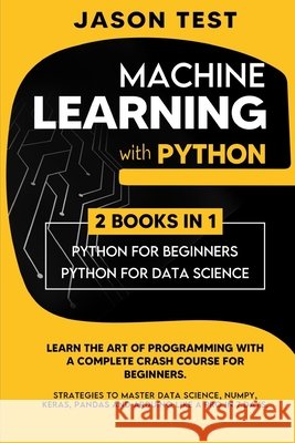 Machine Learning with Python: Learn the art of Programming with a complete crash course for beginners. Strategies to Master Data Science, Numpy, Ker Test, Jason 9798676790684 Independently Published - książka
