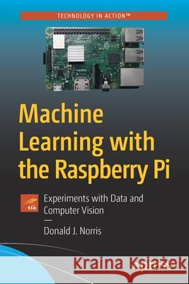 Machine Learning with the Raspberry Pi: Experiments with Data and Computer Vision Norris, Donald J. 9781484251737 Apress - książka