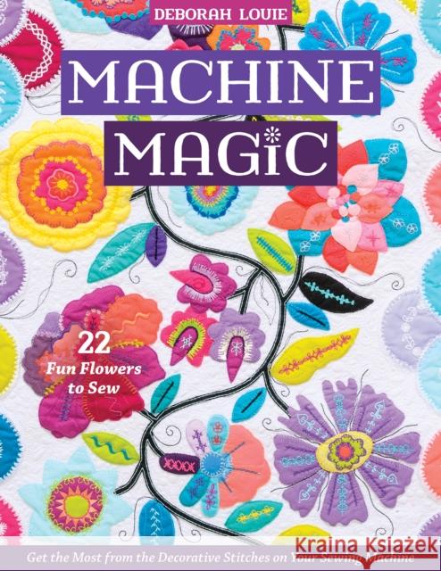 Machine Magic: Get the Most from the Decorative Stitches on Your Sewing Machine; 22 Fun Flowers to Sew Deborah Louie 9781644030752 C & T Publishing - książka