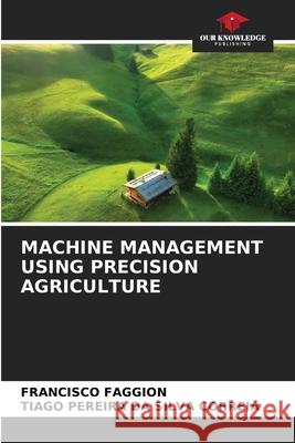 MACHINE MANAGEMENT USING PRECISION AGRICULTURE FAGGION, FRANCISCO, CORREIA, TIAGO PEREIRA DA SILVA 9786208899004 Our Knowledge Publishing - książka