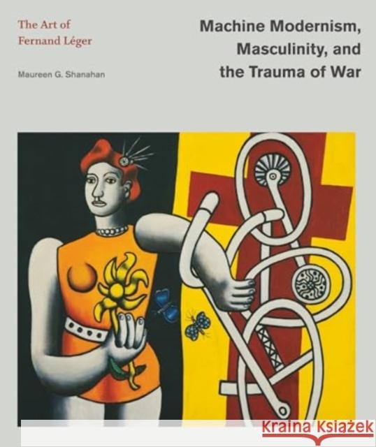 Machine Modernism, Masculinity, and the Trauma of War: The Art of Fernand Leger Maureen G. (James Madison University) Shanahan 9780271096858  - książka