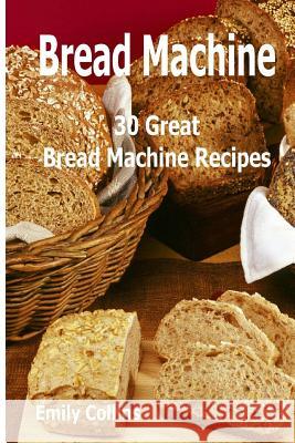 Machine Recipes: 30 Great Bread Machine Recipes: 30 Great Bread Machine Recipes Emily Collins 9781979951920 Createspace Independent Publishing Platform - książka