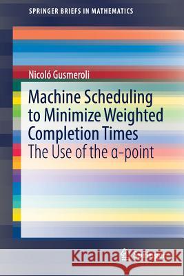 Machine Scheduling to Minimize Weighted Completion Times: The Use of the α-Point Gusmeroli, Nicoló 9783319775272 Springer - książka