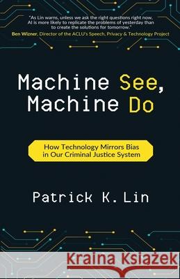 Machine See, Machine Do: How Technology Mirrors Bias in Our Criminal Justice System Patrick K. Lin 9781637308219 New Degree Press - książka