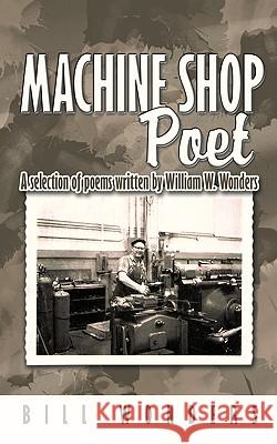 Machine Shop Poet: A selection of poems written by William W. Wonders Wonders, Bill 9781438997346 Authorhouse - książka