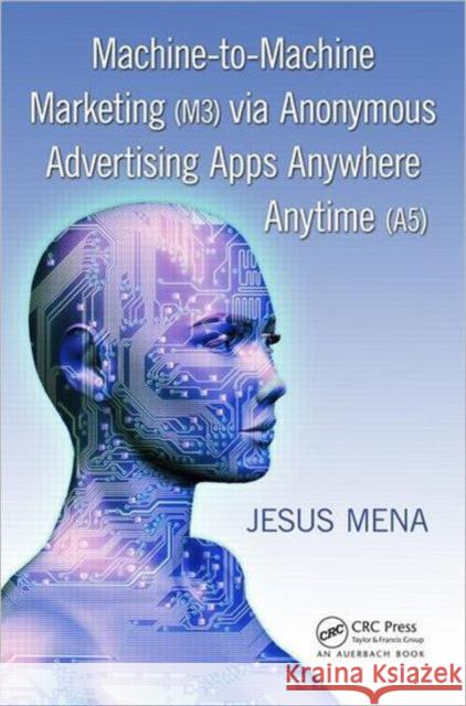 Machine-To-Machine Marketing (M3) Via Anonymous Advertising Apps Anywhere Anytime (A5) Mena, Jesus 9781439881910  - książka