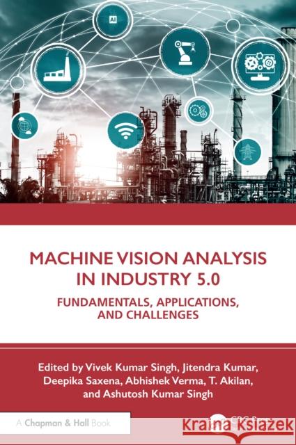 Machine Vision Analysis in Industry 5.0: Fundamentals, Applications, and Challenges Vivek Kumar Singh Jitendra Kumar Deepika Saxena 9781032874494 CRC Press - książka