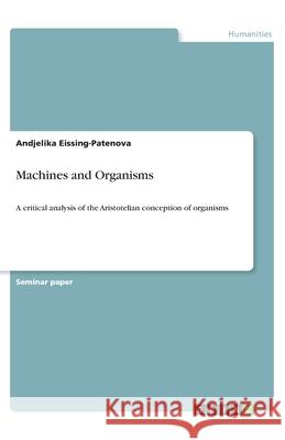 Machines and Organisms: A critical analysis of the Aristotelian conception of organisms Eissing-Patenova, Andjelika 9783668976184 Grin Verlag - książka