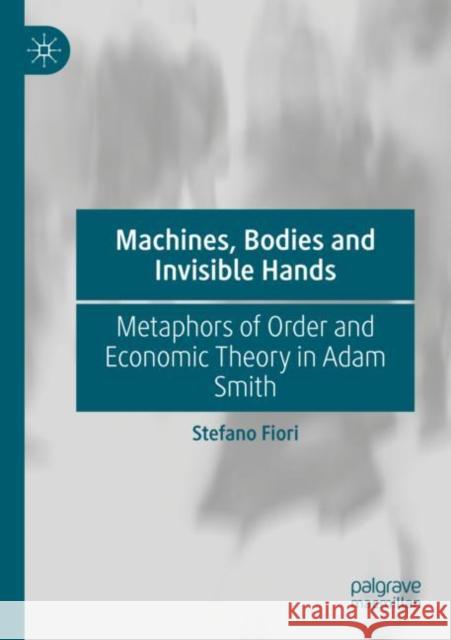 Machines, Bodies and Invisible Hands: Metaphors of Order and Economic Theory in Adam Smith Stefano Fiori 9783030852085 Palgrave MacMillan - książka