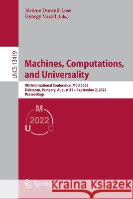 Machines, Computations, and Universality: 9th International Conference, McU 2022, Debrecen, Hungary, August 31 - September 2, 2022, Proceedings Durand-Lose, Jérôme 9783031135019 Springer International Publishing - książka