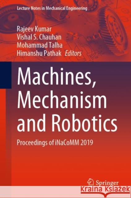 Machines, Mechanism and Robotics: Proceedings of Inacomm 2019 Rajeev Kumar Vishal S. Chauhan Mohammad Talha 9789811605499 Springer - książka