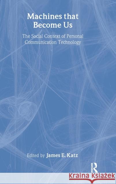 Machines That Become Us : The Social Context of Personal Communication Technology  9780765801586 Transaction Publishers - książka