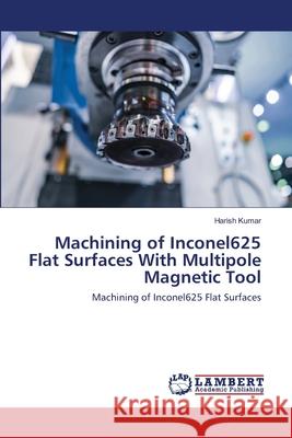 Machining of Inconel625 Flat Surfaces With Multipole Magnetic Tool Kumar, Harish 9786202511902 LAP Lambert Academic Publishing - książka