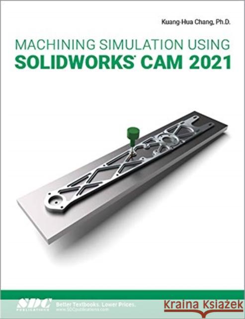 Machining Simulation Using Solidworks CAM 2021 Kuang-Hua Chang 9781630574147 SDC Publications (Schroff Development Corpora - książka