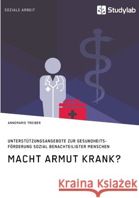 Macht Armut krank? Unterstützungsangebote zur Gesundheitsförderung sozial benachteiligter Menschen Annemarie Treiber 9783960959724 Studylab - książka