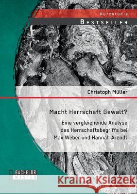 Macht Herrschaft Gewalt? Eine vergleichende Analyse des Herrschaftsbegriffs bei Max Weber und Hannah Arendt Christoph Muller 9783958200456 Bachelor + Master Publishing - książka