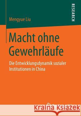 Macht Ohne Gewehrläufe: Die Entwicklungsdynamik Sozialer Institutionen in China Liu, Mengyue 9783658108595 Springer vs - książka