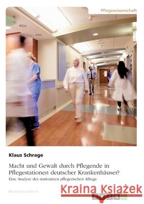 Macht und Gewalt durch Pflegende in Pflegestationen deutscher Krankenhäuser? Eine Analyse des stationären pflegerischen Alltags Klaus Schrage 9783346204851 Grin Verlag - książka