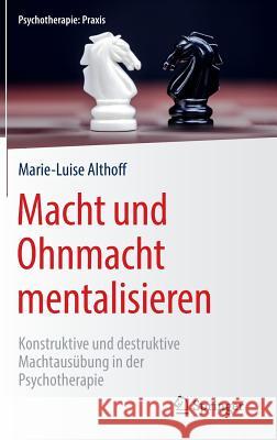 Macht Und Ohnmacht Mentalisieren: Konstruktive Und Destruktive Machtausübung in Der Psychotherapie Althoff, Marie-Luise 9783662503287 Springer - książka