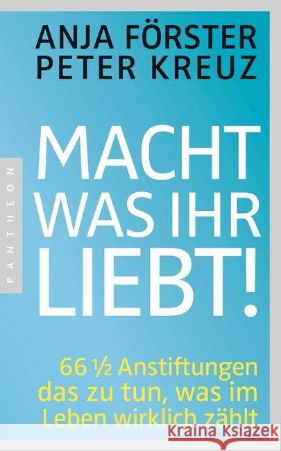 Macht, was ihr liebt! : 66 1/2 Anstiftungen das zu tun, was im Leben wirklich zählt Förster, Anja; Kreuz, Peter 9783570552650 Pantheon - książka