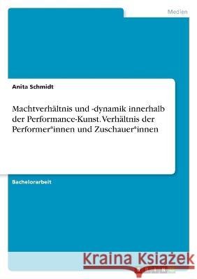 Machtverhältnis und -dynamik innerhalb der Performance-Kunst. Verhältnis der Performer*innen und Zuschauer*innen Schmidt, Anita 9783346661609 Grin Verlag - książka