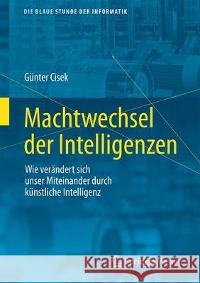 Machtwechsel Der Intelligenzen: Wie Sich Unser Miteinander Durch Künstliche Intelligenz Verändert Cisek, Günter 9783658318628 Springer Vieweg - książka